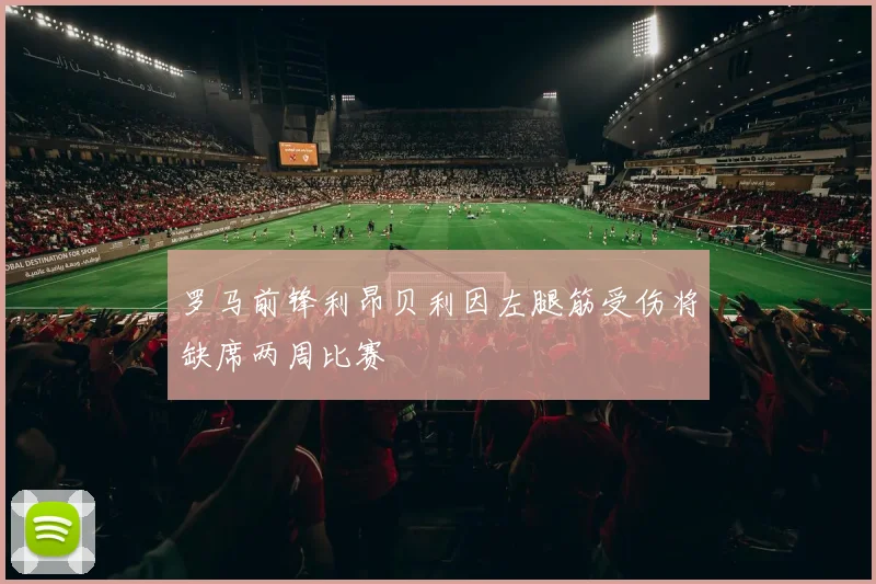 罗马前锋利昂贝利因左腿筋受伤将缺席两周比赛