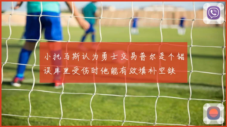 小托马斯认为勇士交易普尔是个错误库里受伤时他能有效填补空缺