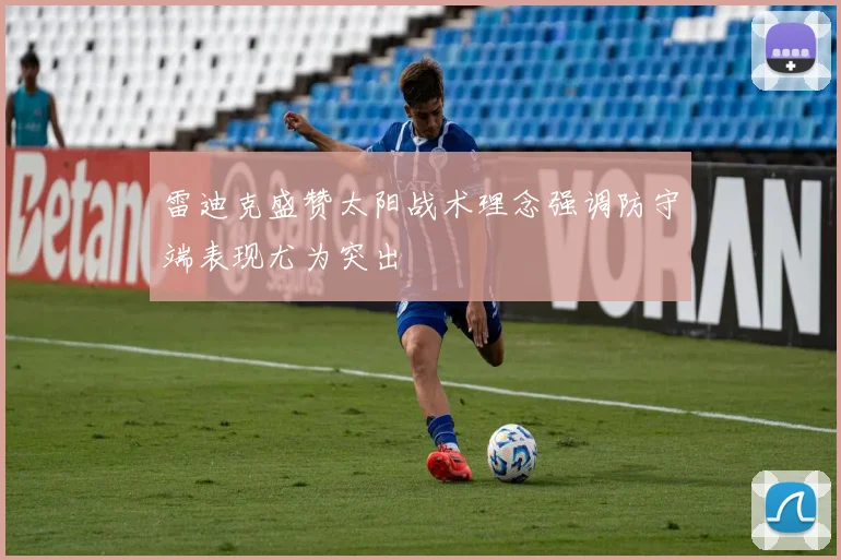 雷迪克盛赞太阳战术理念强调防守端表现尤为突出