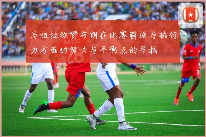 马祖拉称赞布朗在比赛解读与执行力方面的努力与平衡点的寻找