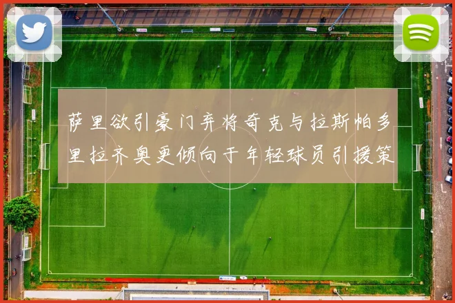 萨里欲引豪门弃将奇克与拉斯帕多里拉齐奥更倾向于年轻球员引援策略