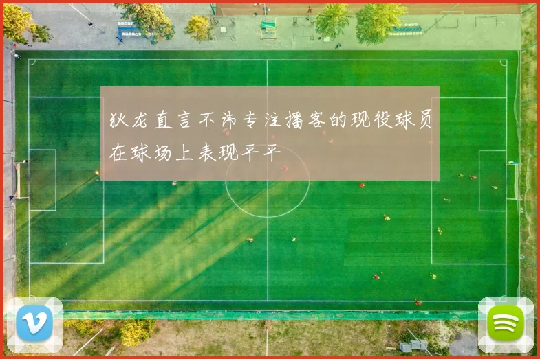 狄龙直言不讳专注播客的现役球员在球场上表现平平