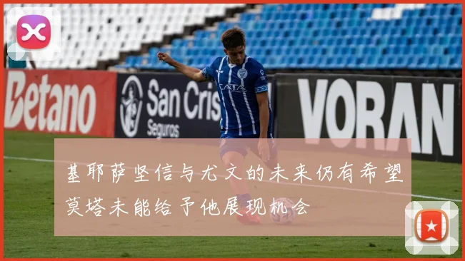 基耶萨坚信与尤文的未来仍有希望莫塔未能给予他展现机会