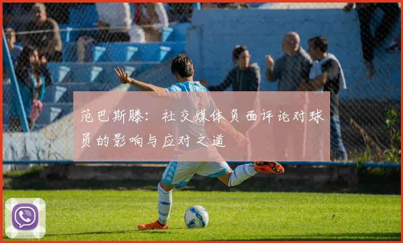 范巴斯滕：社交媒体负面评论对球员的影响与应对之道