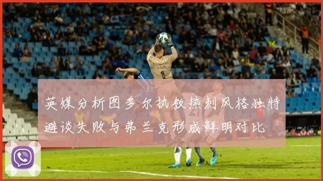 英媒分析图多尔执教热刺风格独特避谈失败与弗兰克形成鲜明对比