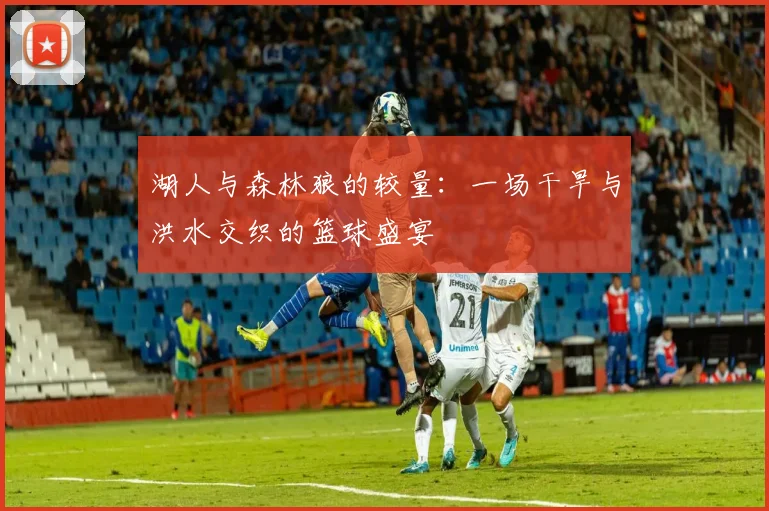 湖人与森林狼的较量：一场干旱与洪水交织的篮球盛宴