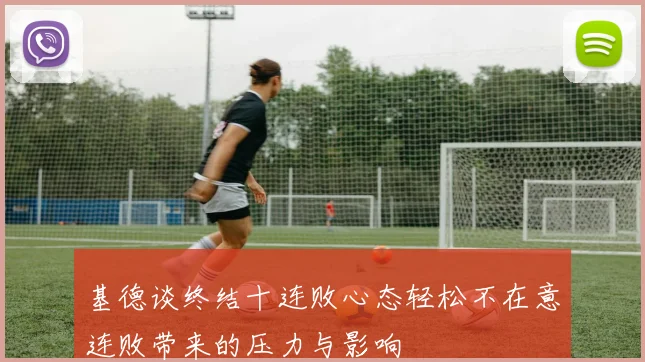基德谈终结十连败心态轻松不在意连败带来的压力与影响