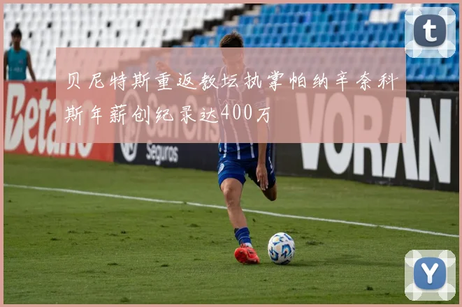 贝尼特斯重返教坛执掌帕纳辛奈科斯年薪创纪录达400万